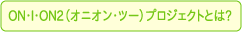 ON・I・ON2(オニオン・ツー)プロジェクトとは?